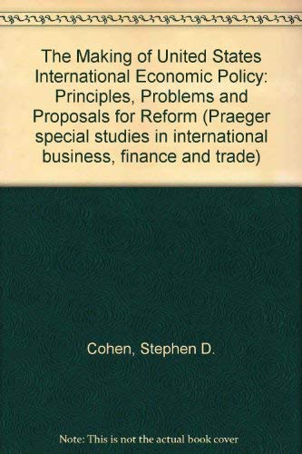 Stock image for The making of United States international economic policy: Principles, problems, and proposals for reform (Praeger special studies in international business, finance, and trade) for sale by Irish Booksellers