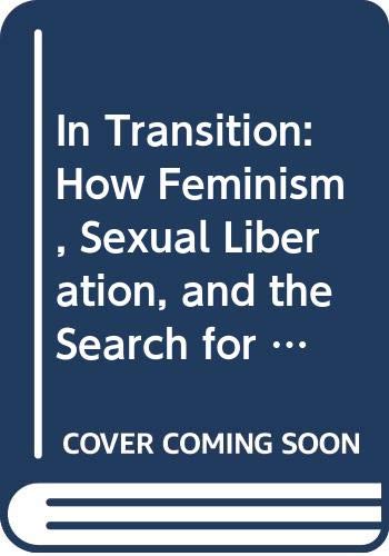 Beispielbild fr In Transition : How Feminism, Sexual Liberation, and the Search for Self-Fulfillment Have Altered America zum Verkauf von Better World Books