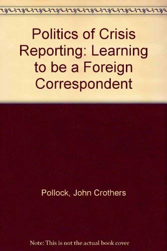 Stock image for The Politics of Crisis Reporting : Learning to Be a Foreign Correspondent for sale by Better World Books