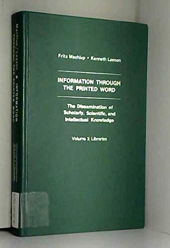 Information Through the Printed Word: The Dissemination of Scholarly, Scientific and Intellectual Knowledge: Libraries v. 3 (Praeger special studies) (9780030474118) by Fritz Machlup; Kenneth Leeson