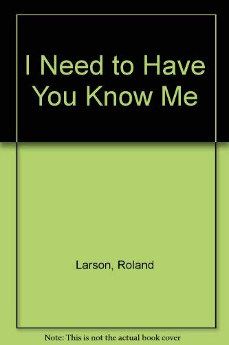 I Need to Have You Know Me (9780030534317) by Larson, Roland; Larson, Doris