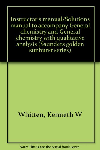 Instructor's manual/Solutions manual to accompany General chemistry and General chemistry with qualitative analysis (Saunders golden sunburst series) (9780030581915) by Whitten, Kenneth W