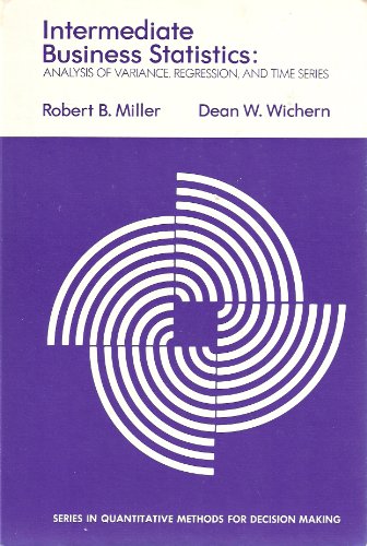 Intermediate Business Statistics: Analysis of Variance, Regression, and Time Series (9780030891014) by Robert B. Miller; Dean W. Wichern