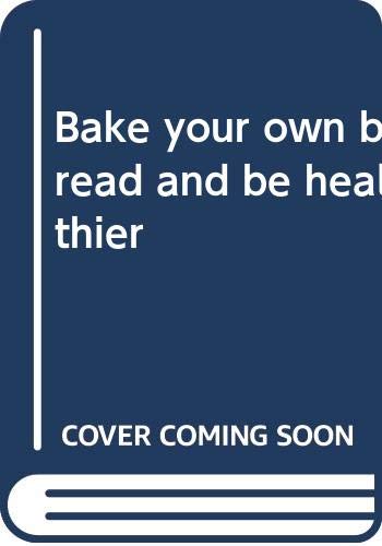 Stock image for Bake Your Own Bread and Be Healthier for sale by Better World Books