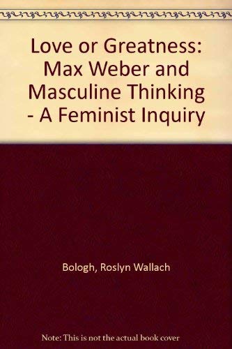 9780043012499: Love or Greatness: Max Weber and Masculine Thinking, a Feminist Inquiry