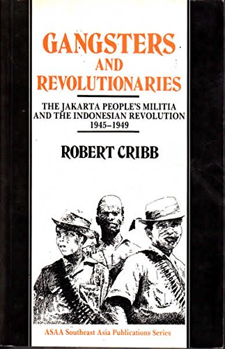 Gangsters and Revolutionaries: The Jakarta People's Militia and the Indonesian Revolution 1945-1949 (ASAA Southeast Asia Series) (Asian Studies Association of Australia (ASAA)) (9780043012963) by Robert Cribb