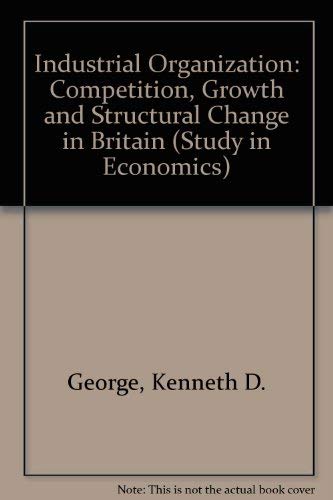 Industrial organization: Competition, growth and structural change in Britain (Studies in economics) (9780043380703) by George, Kenneth Desmond