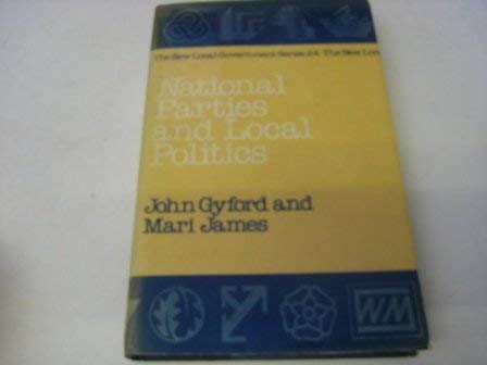 National Parties and Local Politics (New Local Government Series ; No. 24) (9780043521069) by Gyford, John; James, Mari