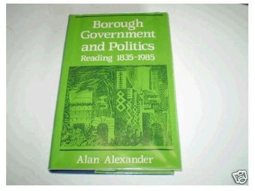 Borough Government and Politics: Reading 1835-1985 (9780043521175) by Alexander, Alan