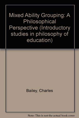 Mixed ability grouping: A philosophical perspective (Introductory studies in philosophy of education) (9780043701355) by Charles H. Bailey