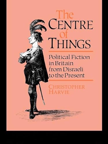 9780044455929: The Centre of Things: Political Fiction in Britain from Disraeli to the Present