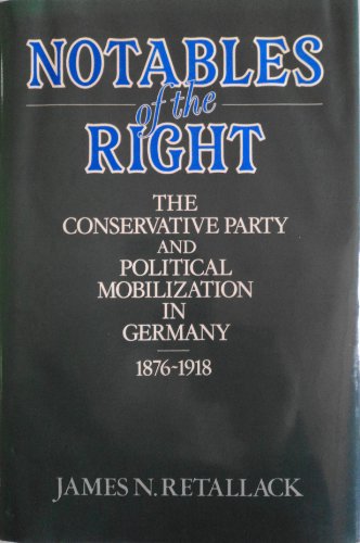 Stock image for Notables of the Right: The Conservative Party and Political Mobilization in Germany, 1876-1918 for sale by HPB Inc.