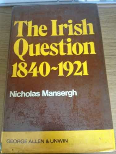 The Irish question, 1840-1921: A commentary on Anglo-Irish relations and on social and political forces in Ireland in the age of reform and revolution (9780049010222) by Nicholas Mansergh