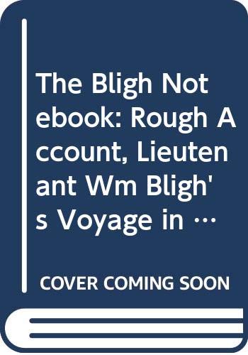 The Bligh Notebook: Rough Account, Lieutenant Wm. Bligh's Voyage in the Bounty's Launch from the ...