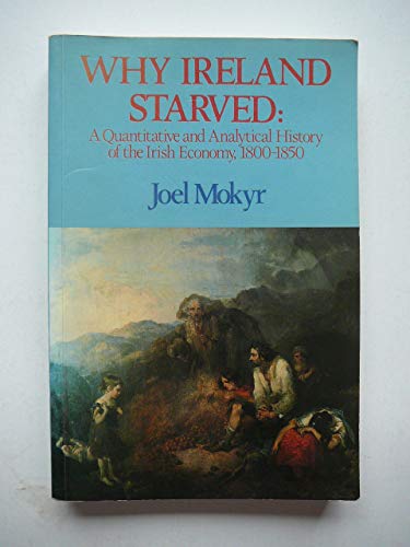 Imagen de archivo de Why Ireland Starved: A Quantitative and Analytical History of the Irish Economy, 1800-1850 a la venta por Irish Booksellers