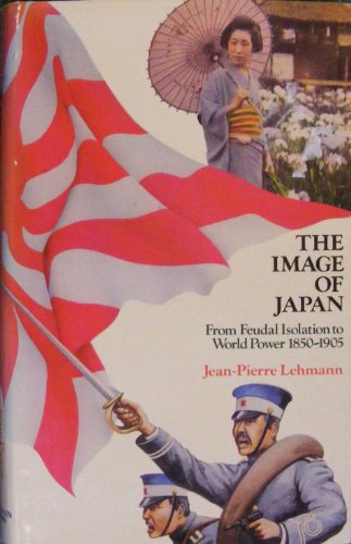 The Image of Japan. From Feudal Isolation to World Power 1850-1905