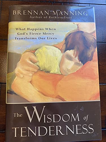Beispielbild fr The Wisdom of Tenderness : What Happens When God's Fierce Mercy Transforms Our Lives zum Verkauf von Better World Books