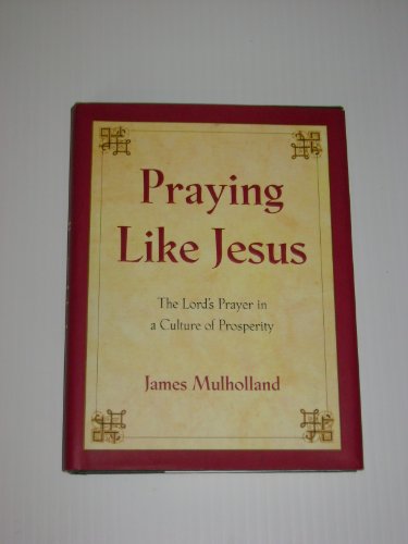 Praying Like Jesus: The Lord's Prayer in a Culture of Prosperity (9780060011567) by Mulholland, James