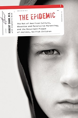 9780060011833: The Epidemic: The Rot of American Culture, Absentee and Permissive Parenting, and the Resultant Plague of Joyless, Selfish Children