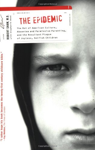 9780060011840: The Epidemic: The Rot of American Culture, Absentee and Permissive Parenting, and the Resultant Plague of Joyless, Selfish Children