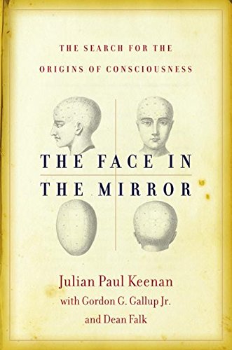 The Face in the Mirror: The Search for the Origins of Consciousness (9780060012793) by Keenan, Julian; Gallup, Gordon G; Falk, Dean