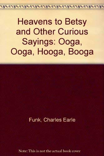 Heavens to Betsy and Other Curious Sayings: Ooga, Ooga, Hooga, Booga (9780060017408) by Funk, Charles Earle