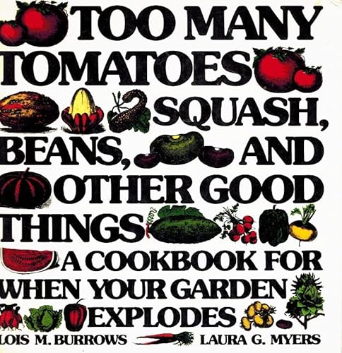 Too many tomatoes . squash, beans, and other good things: A cookbook for when your garden explodes