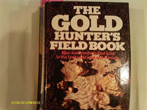 The Gold Hunter's Field Book : How and Where to Prospect for Colors, Nuggets, and Mineable Ores o...