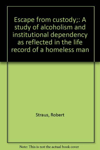 Stock image for Escape from Custody : A Study of Alcoholism and Institutional Dependency As Reflected in the Life Record of a Homeless Man for sale by Better World Books