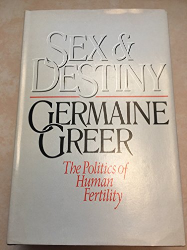 Sex and Destiny : the Politics of Human Fertility / Germaine Greer - Greer, Germaine (1939-)