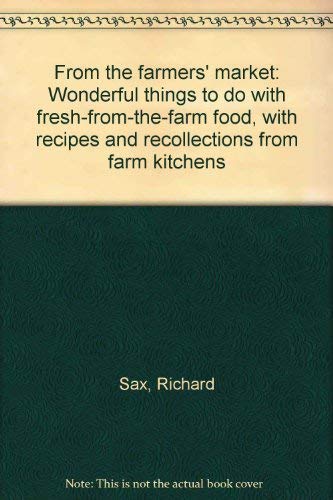 From the farmers' market: Wonderful things to do with fresh-from-the-farm food, with recipes and recollections from farm kitchens (9780060155551) by Sax, Richard