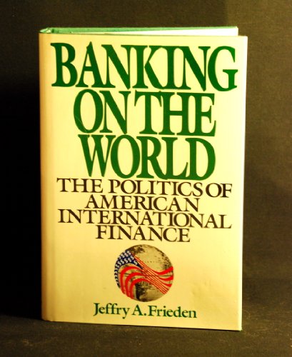 Stock image for BANKING ON THE WORLD: The Politics of American Internal Finance for sale by Irish Booksellers