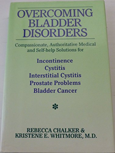 Overcoming Bladder Disorders: Compassionate Authoritative Medical and Self-Help Solutions for Inc...