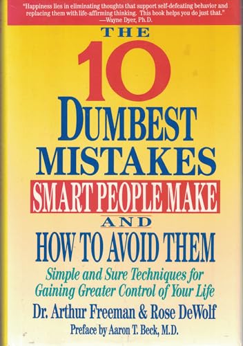 The 10 Dumbest Mistakes Smart People Make and How to Avoid Them: Simple and Sure Techniques for Gaining Greater Control of Your Life (9780060166854) by Freeman, Arthur; Dewolf, Rose