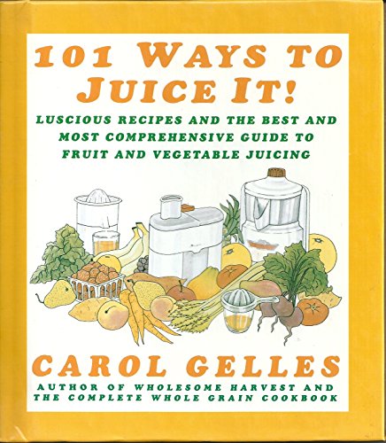 9780060169695: 101 Ways to Juice It!: Luscious Recipes and the Best and Most Comprehensive Guide to Fruit and Vegetable Juicing