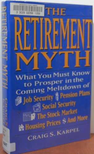 9780060171421: The Retirement Myth: What You Must Know Now to Prosper in the Coming Meltdown of Job Security, Pension Plans, Social Security, the Stock Market, Hou