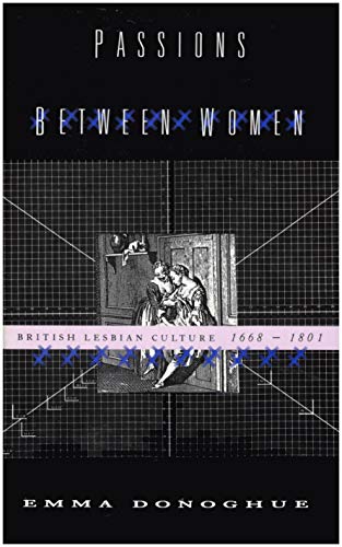 PASSIONS BETWEEN WOMEN: British Lesbian Culture 1668-1801 - Donoghue, Emma