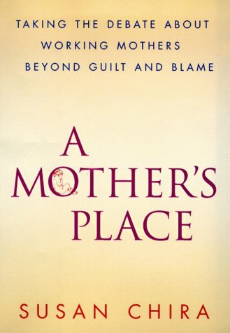 A Mother's Place: Taking the Debate About Working Mothers Beyond Guilt and Blame (9780060173272) by Chira, Susan