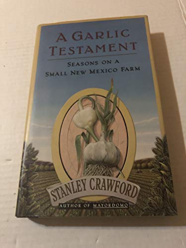 9780060182076: A Garlic Testament: Seasons on a Small New Mexico Farm