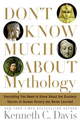 Don't Know Much About Mythology: Everything You Need to Know About the Greatest Stories in Human History but Never Learned (9780060194604) by Davis, Kenneth C