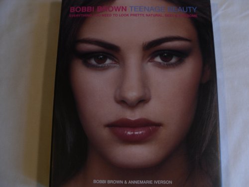 9780060196363: Bobbi Brown Teenage Beauty: Everything You Need to Look Pretty, Natural, Sexy & Awesome