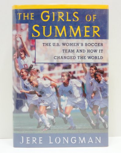 Stock image for The Girls of Summer : The U. S. Women's Soccer Team and How It Changed the World for sale by Better World Books: West