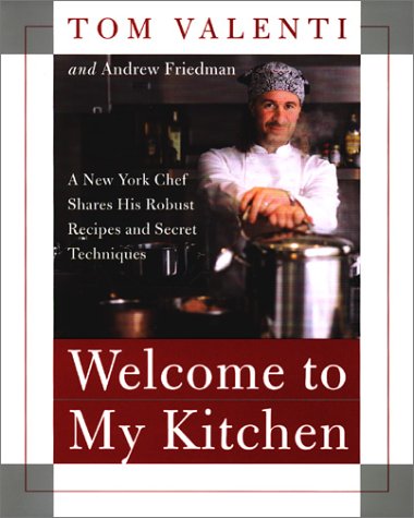 Welcome to My Kitchen: A New York Chef Shares His Robust Recipes and Secret Techniques (9780060198190) by Valenti, Tom; Friedman, Andrew