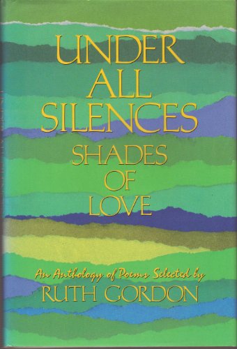 Stock image for Under All Silences : The Many Shades of Love (An Anthology of Poems Selected by Ruth Gordon) for sale by Better World Books