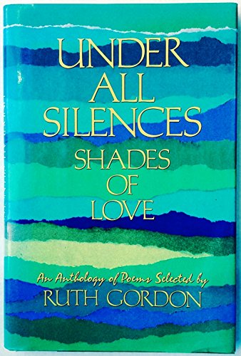 Imagen de archivo de Under All Silences : The Many Shades of Love (An Anthology of Poems Selected by Ruth Gordon) a la venta por Better World Books