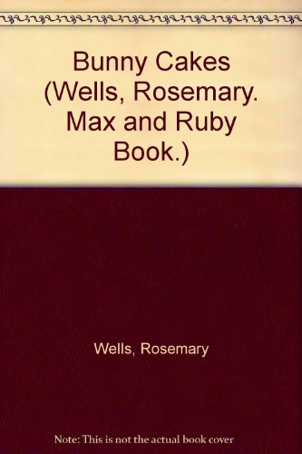 Bunny Cakes (Wells, Rosemary. Max and Ruby Book.) (9780060272609) by [???]