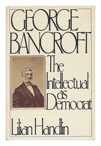 George Bancroft: The Intellectual As Democrat (9780060390334) by Handlin, Lilian