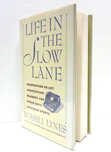 Life in the Slow Lane: Observations on Art, Architecture, Manners and Other Such Spectator Sports (9780060391225) by Lynes, Russell