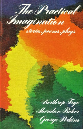 The Practical imagination: Stories, poems, plays (9780060404550) by Frye, Northrop; Baker, Sheridan; Perkins, George