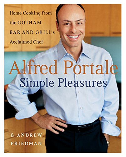 Alfred Portale Simple Pleasure; Home cooking from the Gotham Bar and Grill's Acclaimed Chef - Portale, Alfre and Andrew Friedman